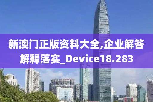 新澳门正版资料大全,企业解答解释落实_Device18.283