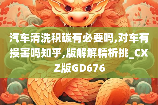 汽车清洗积碳有必要吗,对车有损害吗知乎,版解解精析挑_CXZ版GD676