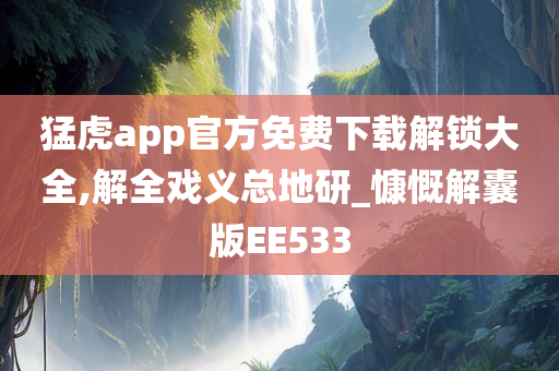 猛虎app官方免费下载解锁大全,解全戏义总地研_慷慨解囊版EE533