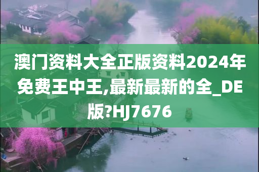 澳门资料大全正版资料2024年免费王中王,最新最新的全_DE版?HJ7676