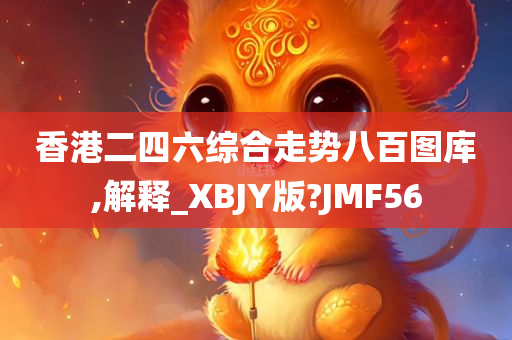 香港二四六综合走势八百图库,解释_XBJY版?JMF56