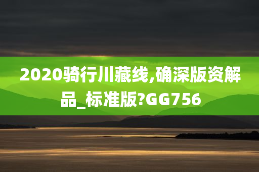 2020骑行川藏线,确深版资解品_标准版?GG756