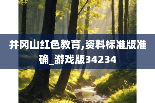 井冈山红色教育,资料标准版准确_游戏版34234