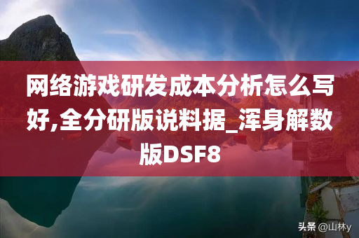 网络游戏研发成本分析怎么写好,全分研版说料据_浑身解数版DSF8