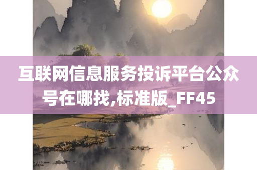 互联网信息服务投诉平台公众号在哪找,标准版_FF45