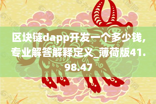 区块链dapp开发一个多少钱,专业解答解释定义_薄荷版41.98.47