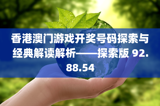 香港澳门游戏开奖号码探索与经典解读解析——探索版 92.88.54