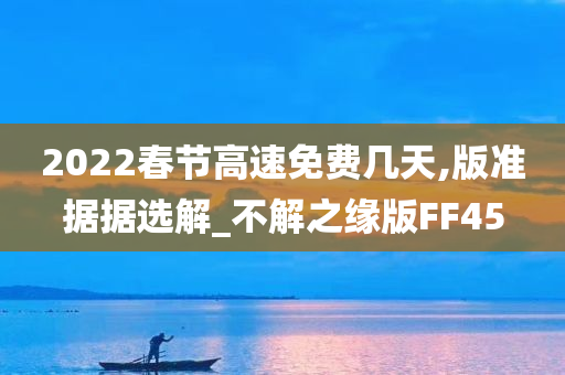 2022春节高速免费几天,版准据据选解_不解之缘版FF45