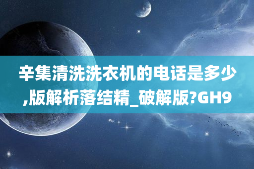 辛集清洗洗衣机的电话是多少,版解析落结精_破解版?GH9