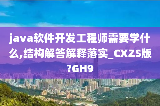 java软件开发工程师需要学什么,结构解答解释落实_CXZS版?GH9