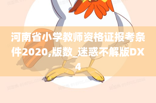 河南省小学教师资格证报考条件2020,版数_迷惑不解版DX4