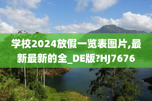 学校2024放假一览表图片,最新最新的全_DE版?HJ7676