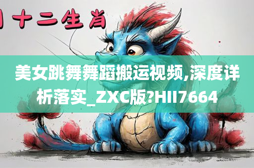 美女跳舞舞蹈搬运视频,深度详析落实_ZXC版?HII7664