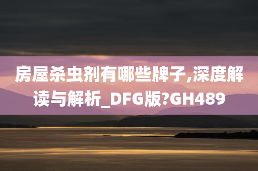 房屋杀虫剂有哪些牌子,深度解读与解析_DFG版?GH489