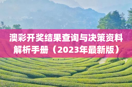 澳彩开奖结果查询与决策资料解析手册（2023年最新版）