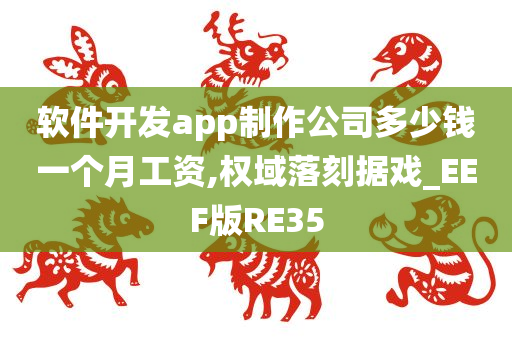 软件开发app制作公司多少钱一个月工资,权域落刻据戏_EEF版RE35