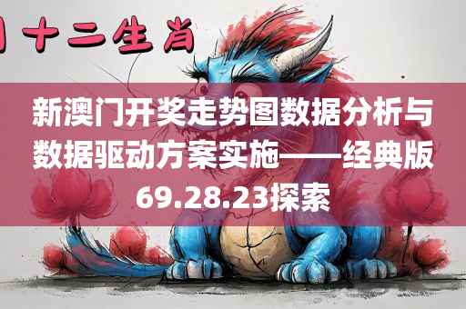 新澳门开奖走势图数据分析与数据驱动方案实施——经典版69.28.23探索