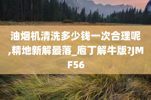 油烟机清洗多少钱一次合理呢,精地新解最落_庖丁解牛版?JMF56