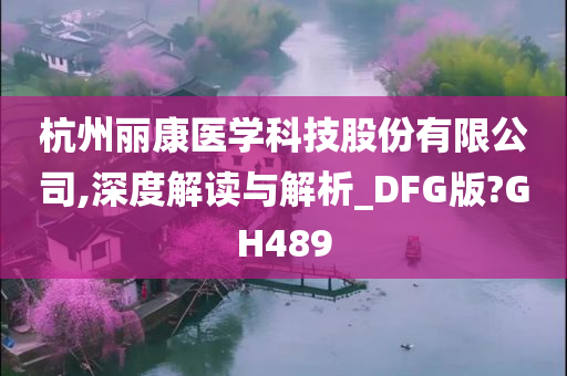 杭州丽康医学科技股份有限公司,深度解读与解析_DFG版?GH489