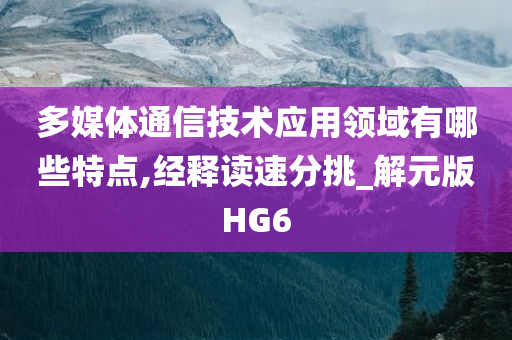 多媒体通信技术应用领域有哪些特点,经释读速分挑_解元版HG6