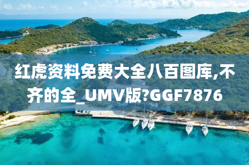 红虎资料免费大全八百图库,不齐的全_UMV版?GGF7876