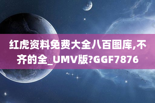 红虎资料免费大全八百图库,不齐的全_UMV版?GGF7876