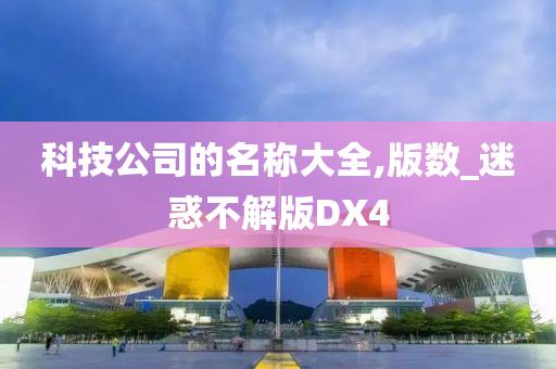 科技公司的名称大全,版数_迷惑不解版DX4