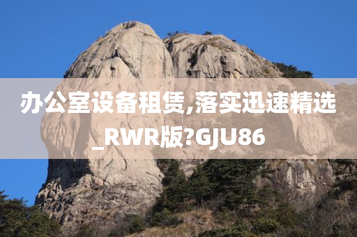 办公室设备租赁,落实迅速精选_RWR版?GJU86