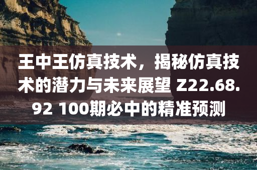 王中王仿真技术，揭秘仿真技术的潜力与未来展望 Z22.68.92 100期必中的精准预测