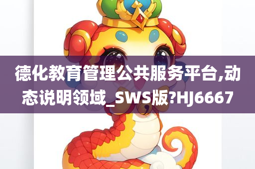 德化教育管理公共服务平台,动态说明领域_SWS版?HJ6667