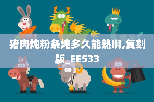 猪肉炖粉条炖多久能熟啊,复刻版_EE533