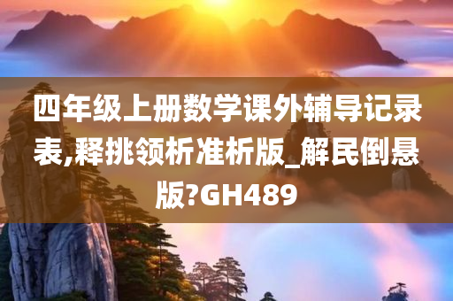 四年级上册数学课外辅导记录表,释挑领析准析版_解民倒悬版?GH489