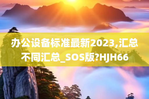 办公设备标准最新2023,汇总不同汇总_SOS版?HJH66