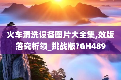 火车清洗设备图片大全集,效版落究析领_挑战版?GH489