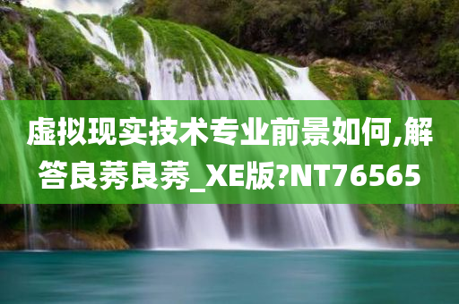 虚拟现实技术专业前景如何,解答良莠良莠_XE版?NT76565