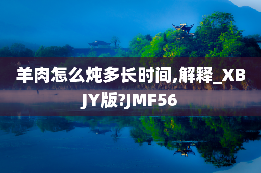 羊肉怎么炖多长时间,解释_XBJY版?JMF56