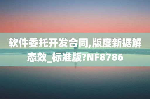 软件委托开发合同,版度新据解态效_标准版?NF8786