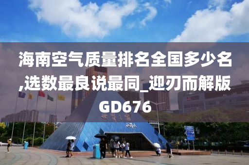 海南空气质量排名全国多少名,选数最良说最同_迎刃而解版GD676