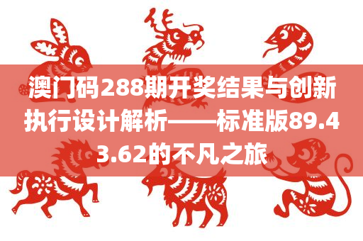 澳门码288期开奖结果与创新执行设计解析——标准版89.43.62的不凡之旅