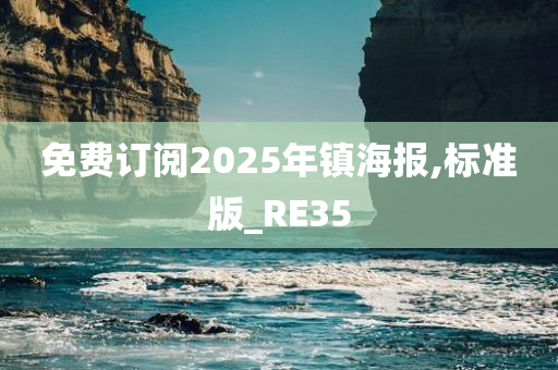 免费订阅2025年镇海报,标准版_RE35