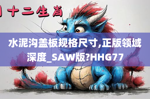 水泥沟盖板规格尺寸,正版领域深度_SAW版?HHG77