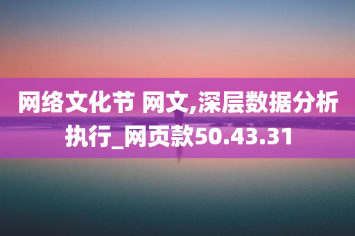 网络文化节 网文,深层数据分析执行_网页款50.43.31