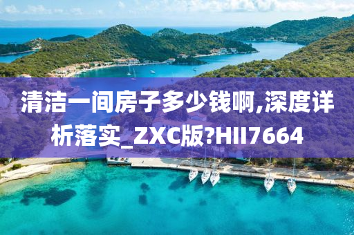 清洁一间房子多少钱啊,深度详析落实_ZXC版?HII7664