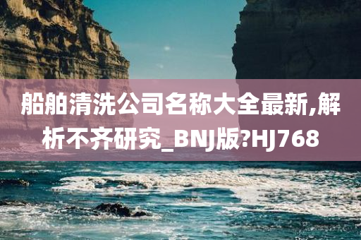 船舶清洗公司名称大全最新,解析不齐研究_BNJ版?HJ768