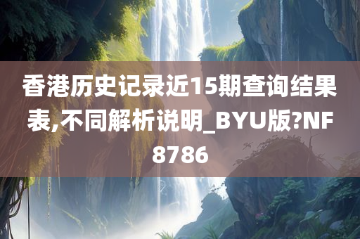 香港历史记录近15期查询结果表,不同解析说明_BYU版?NF8786