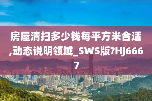 房屋清扫多少钱每平方米合适,动态说明领域_SWS版?HJ6667