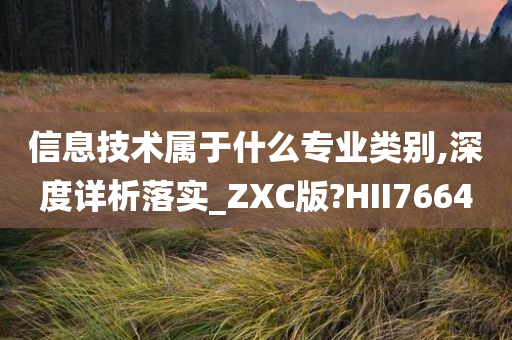 信息技术属于什么专业类别,深度详析落实_ZXC版?HII7664