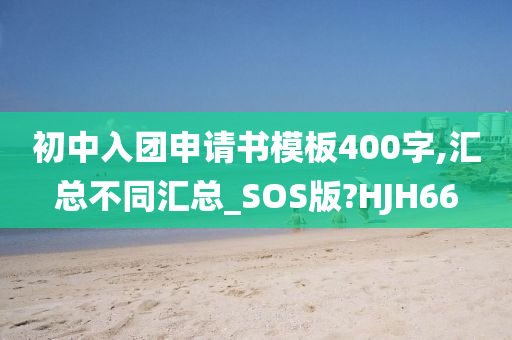 初中入团申请书模板400字,汇总不同汇总_SOS版?HJH66