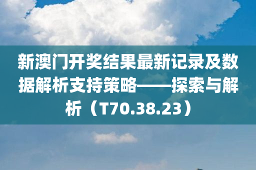 新澳门开奖结果最新记录及数据解析支持策略——探索与解析（T70.38.23）