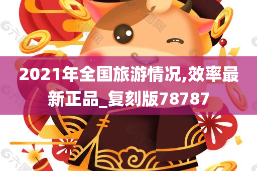 2021年全国旅游情况,效率最新正品_复刻版78787